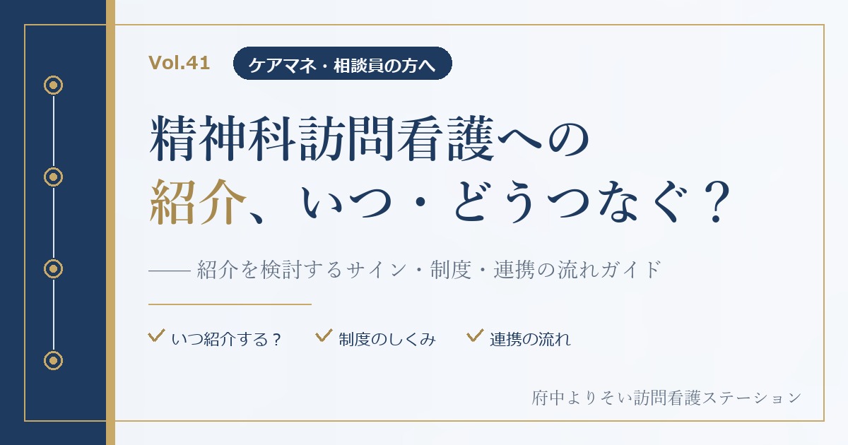 【Vol.41】精神科訪問看護への紹介、いつ・どうつなぐ？｜ケアマネ・相談員のための連携ガイド｜府中よりそい訪問看護