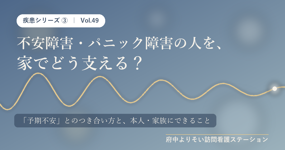 【Vol.49】不安障害・パニック障害の人を、家でどう支える？｜「予期不安」とのつき合い方と、本人・家族にできること｜府中よりそい訪問看護