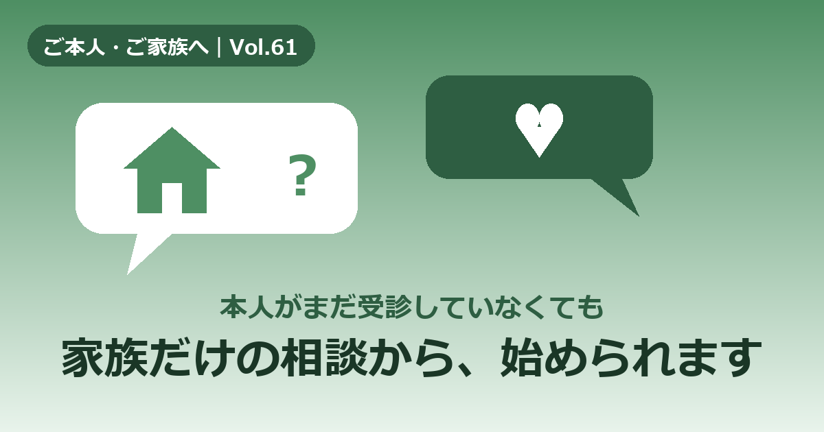 本人が受診していなくても相談できる?家族だけの相談から始める方法【Vol.61】