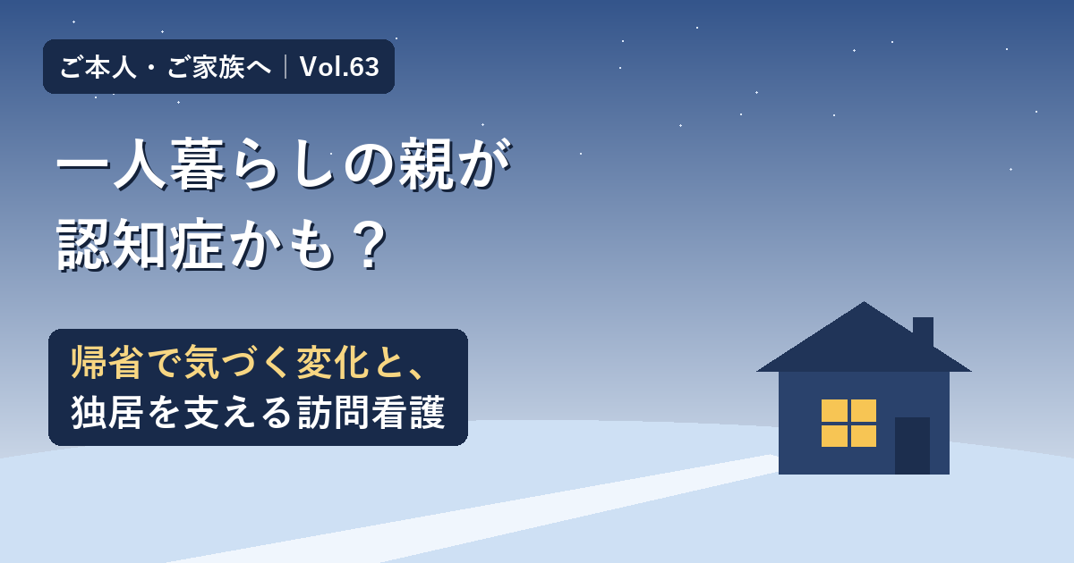 一人暮らしの親が認知症かも？帰省で気づく変化と、独居を支える訪問看護【Vol.63】